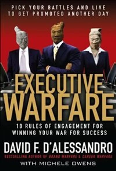 Executive Warfare: 10 Rules of Engagement for Winning Your War for Success: 10 Rules of Engagement for Winning Your War for Success: Pick Your Battles and Live to Get Promoted Another Day
