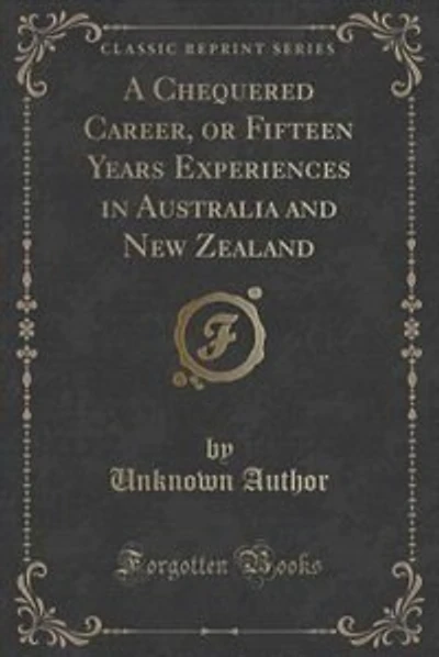 A Chequered Career, or Fifteen Years Experiences in Australia and New Zealand (Classic Reprint)