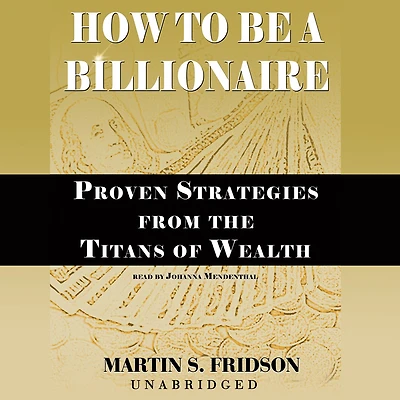 How to Be a Billionaire: Proven Strategies from the Titans of Wealth