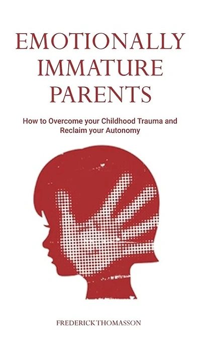 Emotionally Immature Parents: How To Overcome Your Childhood Trauma And Reclaim Your Autonomy