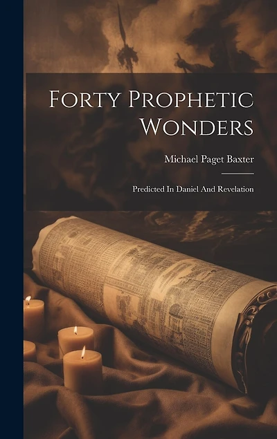 Forty Prophetic Wonders: Predicted In Daniel And Revelation