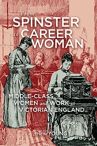 From Spinster to Career Woman: Middle-Class Women and Work Victorian England