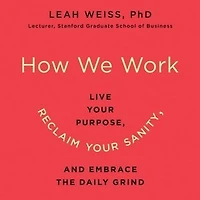 How We Work: live Your Purpose, Reclaim Sanity, And Embrace The Daily Grind