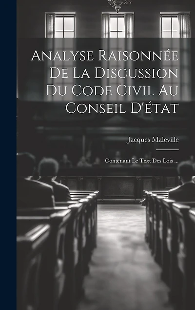 Analyse Raisonnée De La Discussion Du Code Civil Au Conseil D'état: Contenant Le Text Des Lois ...
