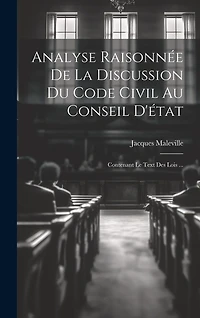 Analyse Raisonnée De La Discussion Du Code Civil Au Conseil D'état: Contenant Le Text Des Lois ...