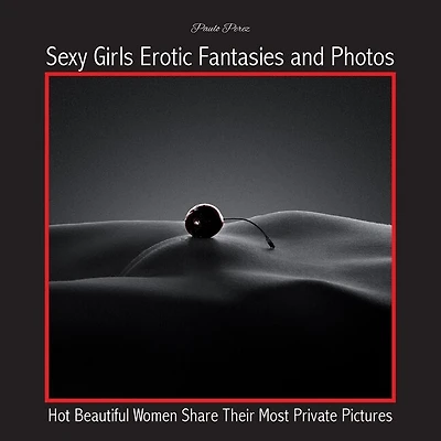 Sexy Girls Erotic Fantasies And Photos: Hot Beautiful Women Share Their Most Private Pictures