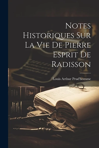 Notes Historiques Sur La Vie De Pierre Esprit De Radisson
