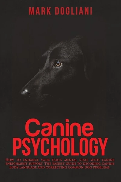 Canine Psychology: How to enhance your dog's mental state with canine enrichment support. The Easiest guide to decoding canine body language and correcting common dog problems.
