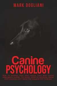 Canine Psychology: How to enhance your dog's mental state with canine enrichment support. The Easiest guide to decoding canine body language and correcting common dog problems.