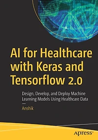 AI for Healthcare with Keras and Tensorflow 2.0: Design, Develop, Deploy Machine Learning Models Using Da: Data