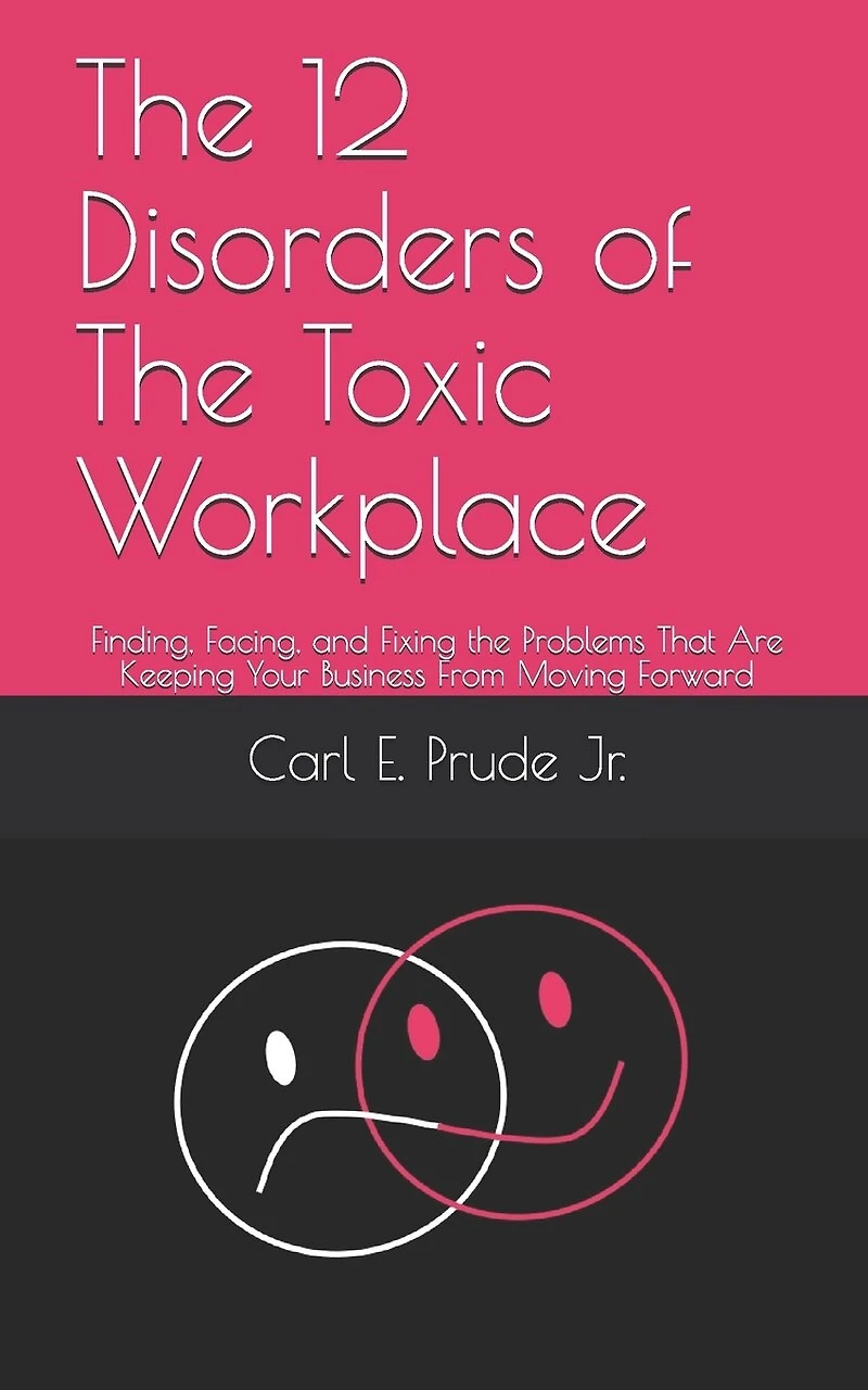 The 12 Disorders of The Toxic Workplace: Finding, Facing, and Fixing the Problems That Are Keeping Your Business From Moving Forward
