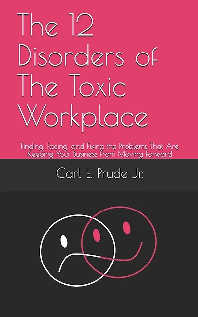 The 12 Disorders of The Toxic Workplace: Finding, Facing, and Fixing the Problems That Are Keeping Your Business From Moving Forward