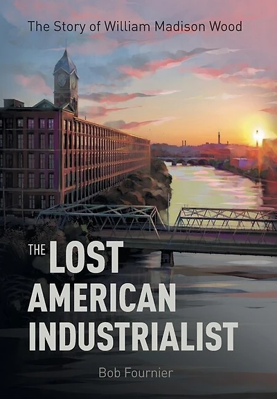 The Lost American Industrialist: Story of William Madison Wood
