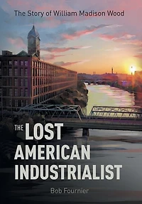 The Lost American Industrialist: Story of William Madison Wood