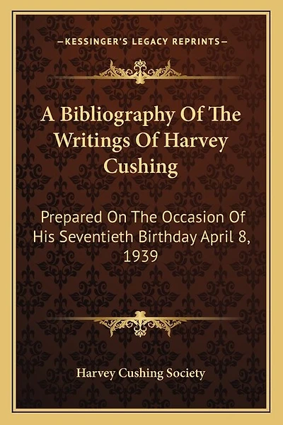 A Bibliography Of The Writings Of Harvey Cushing: Prepared On The Occasion Of His Seventieth Birthday April 8, 1939