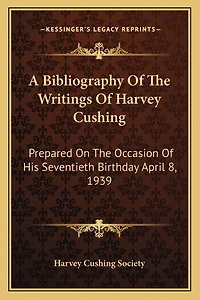 A Bibliography Of The Writings Of Harvey Cushing: Prepared On The Occasion Of His Seventieth Birthday April 8, 1939