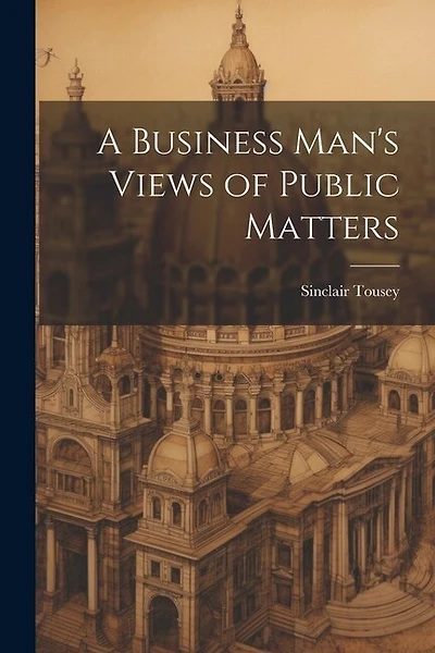 A Business Man's Views of Public Matters
