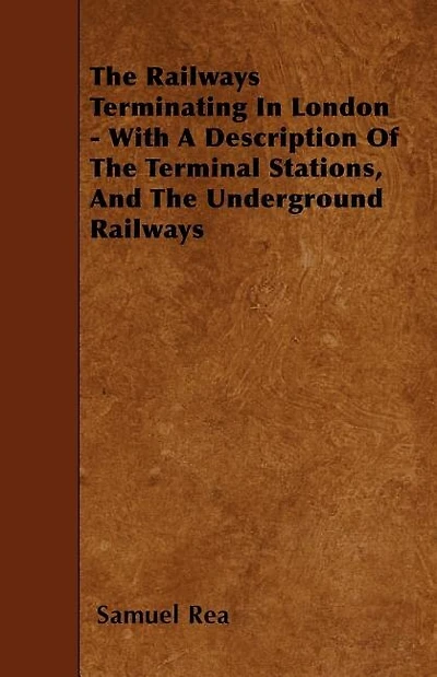 The Railways Terminating In London - With A Description Of The Terminal Stations, And The Underground Railways
