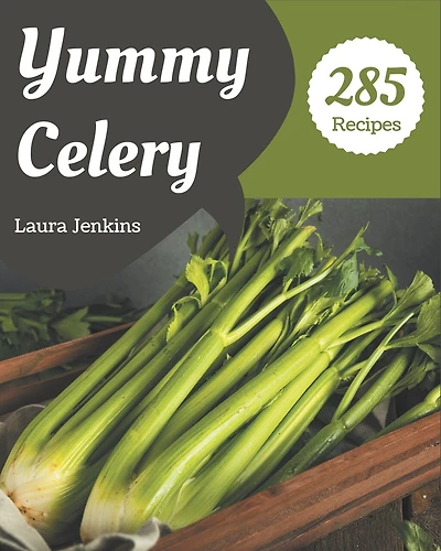 285 Yummy Celery Recipes: An One-of-a-kind Yummy Celery Cookbook