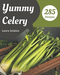 285 Yummy Celery Recipes: An One-of-a-kind Yummy Celery Cookbook