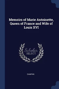 Memoirs of Marie Antoinette: Queen France and Wife Louis XVI (Classic Reprint)