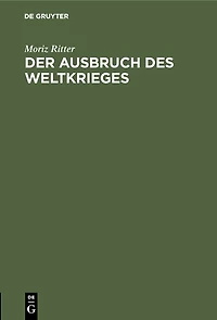 Der Ausbruch des Weltkrieges: Nach den Behauptungen Lichnowskys und nach dem Zeugnis der Alten
