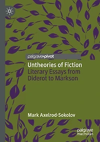 Untheories Of Fiction: Literary Essays From Diderot To Markson