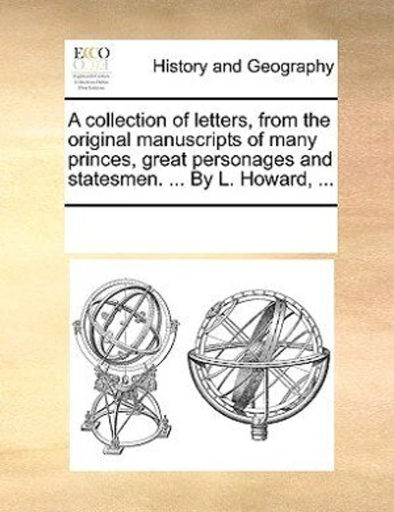 A Collection Of Letters From The Original Manuscripts Many Princes, Great Personages And Statesmen.
