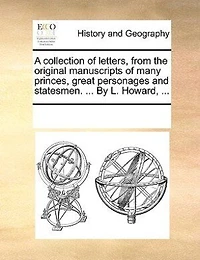 A Collection Of Letters From The Original Manuscripts Many Princes, Great Personages And Statesmen.