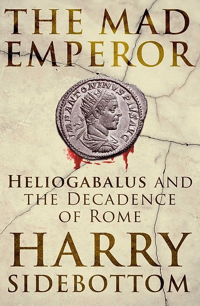 the Mad Emperor: Heliogabalus and Decadence of Rome