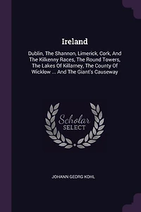 Ireland: Dublin, the Shannon, Limerick, Cork, and Kilkenny Races, Round Towers, Lakes of Killarn