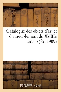 Catalogue Des Objets d'Art Et d'Ameublement Du Xviiie Siècle: Orfèvrerie Ancienne: Et Moderne, Bijoux, Tableaux Anciens Et Modernes, Gravures...