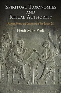 Spiritual Taxonomies And Ritual Authority: Platonists, Priests, Gnostics The Third Century C.e.