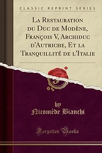 la Restauration du Duc de Modène, François V, Archiduc d'Autriche, Et Tranquillité l'Italie (Classic Reprint)