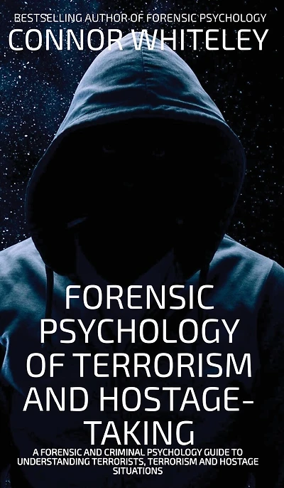Forensic Psychology Of Terrorism And Hostage-Taking: A Forensic And Criminal Psychology Guide To Understanding Terrorists, Terrorism and Hostage Situations