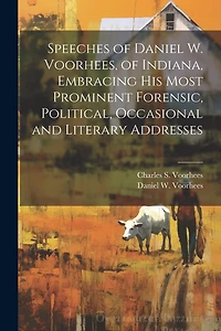 Speeches of Daniel W. Voorhees, of Indiana, Embracing his Most Prominent Forensic, Political