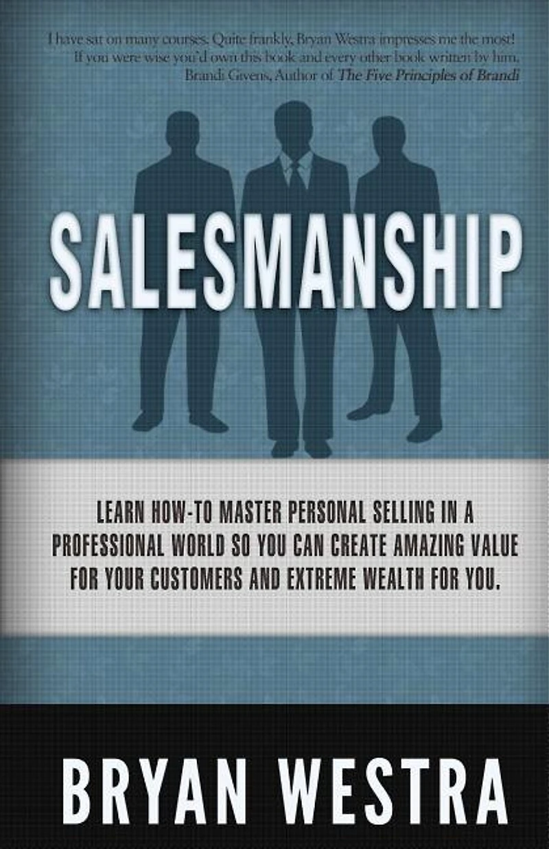 Salesmanship: Learn How-To Master Personal Selling In A Professional World So You Can Create Amazing Value For Your Customers And Extreme Wealth For You.
