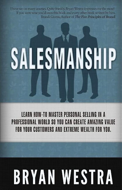 Salesmanship: Learn How-To Master Personal Selling In A Professional World So You Can Create Amazing Value For Your Customers And Extreme Wealth For You.