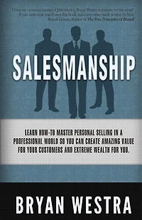 Salesmanship: Learn How-To Master Personal Selling In A Professional World So You Can Create Amazing Value For Your Customers And Extreme Wealth For You.