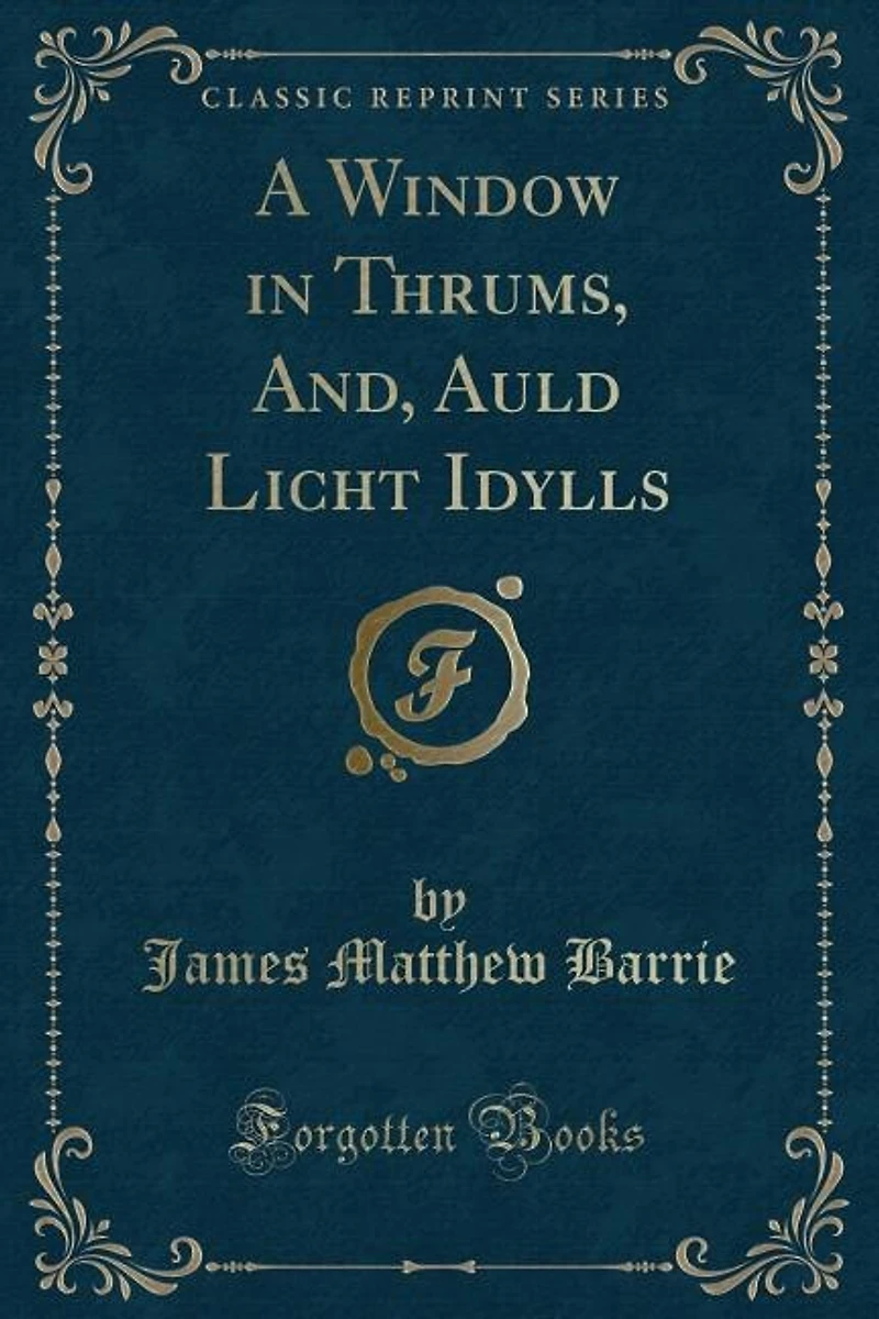 A Window in Thrums, And, Auld Licht Idylls (Classic Reprint)