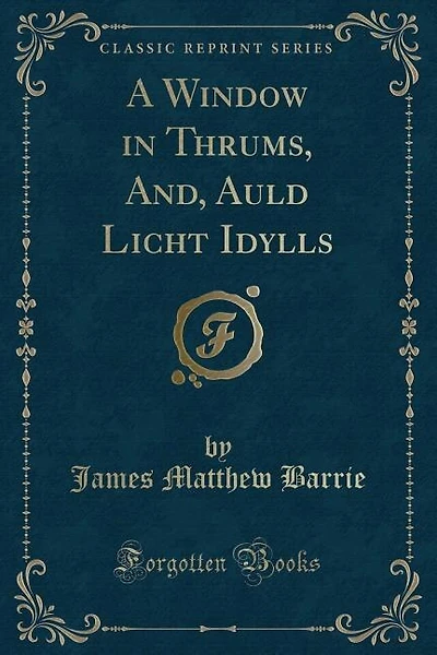 A Window in Thrums, And, Auld Licht Idylls (Classic Reprint)