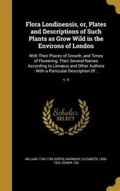 Flora Londinensis, or, Plates and Descriptions of Such Plants as Grow Wild the Environs London