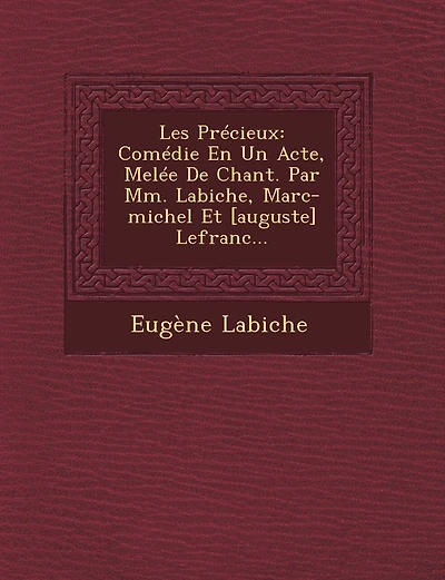 Les Precieux: Comedie En Un Acte, Melee de Chant. Par MM. Labiche, Marc-Michel Et [Auguste] Lefranc...