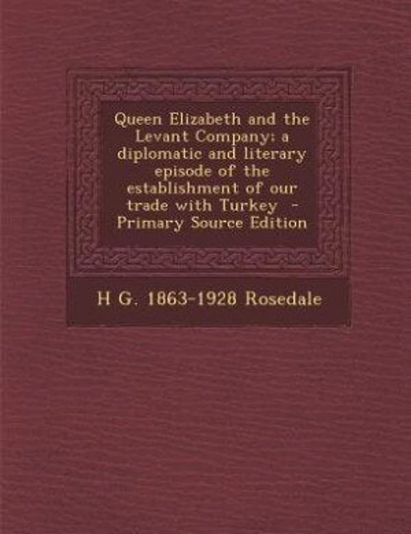 Queen Elizabeth and the Levant Company; a diplomatic and literary episode of the establishment of our trade with Turkey