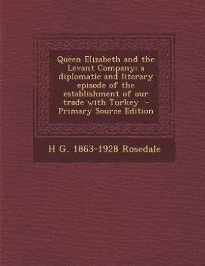 Queen Elizabeth and the Levant Company; a diplomatic and literary episode of the establishment of our trade with Turkey