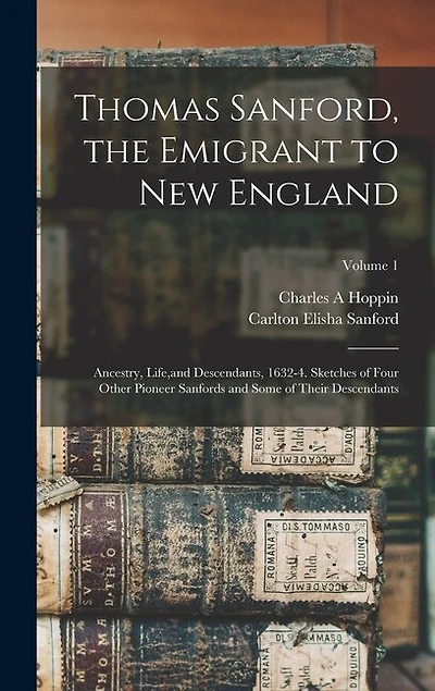 Thomas Sanford, the Emigrant to New England; Ancestry, Life, and Descendants, 1632-4. Sketches of Four Other Pioneer Sanfords and Some of Their Descendants; Volume 1