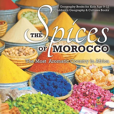 The Spices of Morocco: The Most Aromatic Country in Africa - Geography Books for Kids Age 9-12 Children's Geography & Cultures Books