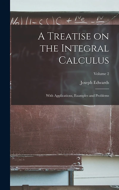 A Treatise on the Integral Calculus; With Applications, Examples and Problems; Volume 2