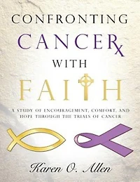 Confronting Cancer with Faith: A Study of Encouragement, Comfort, and Hope Through the Trials of Cancer