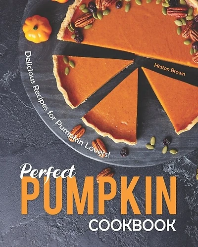 Perfect Pumpkin Cookbook: Delicious Recipes for Pumpkin Lovers!